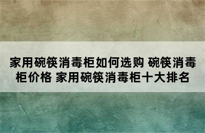 家用碗筷消毒柜如何选购 碗筷消毒柜价格 家用碗筷消毒柜十大排名